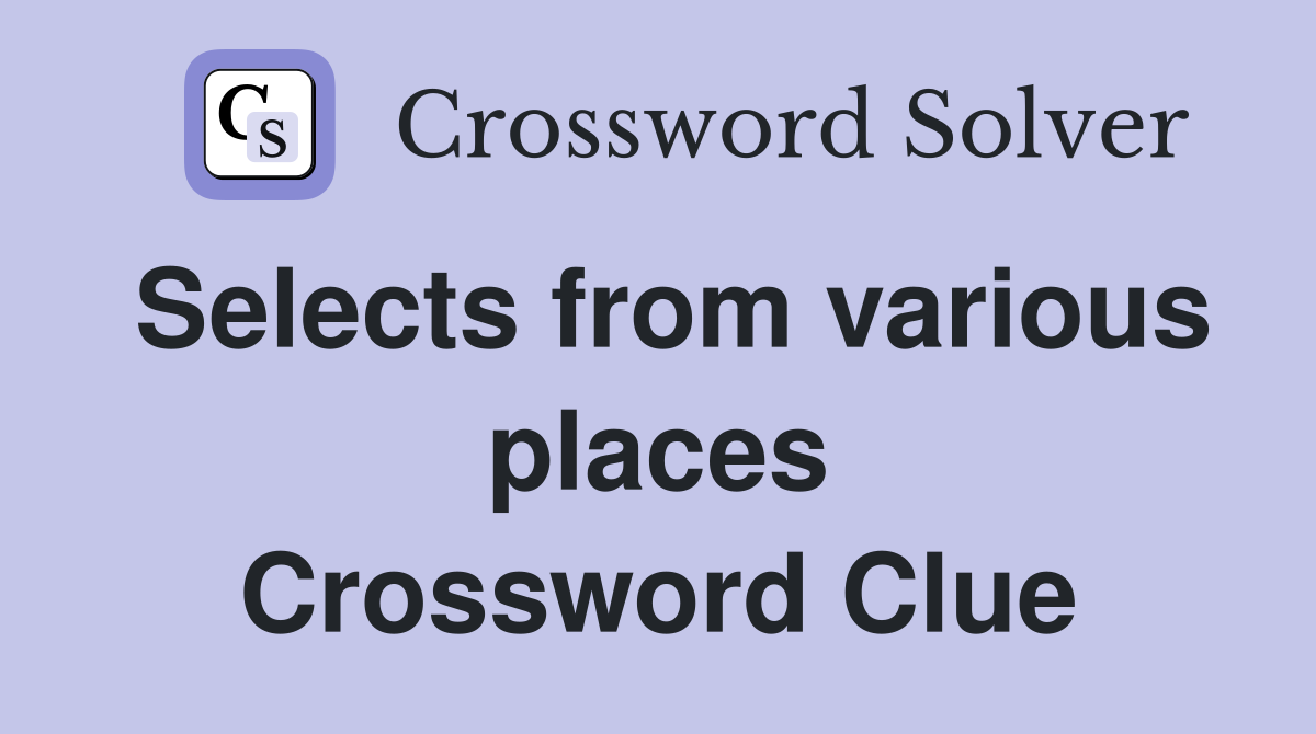 Selects from various places Crossword Clue