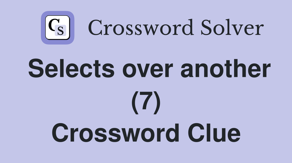 Selects over another (7) Crossword Clue