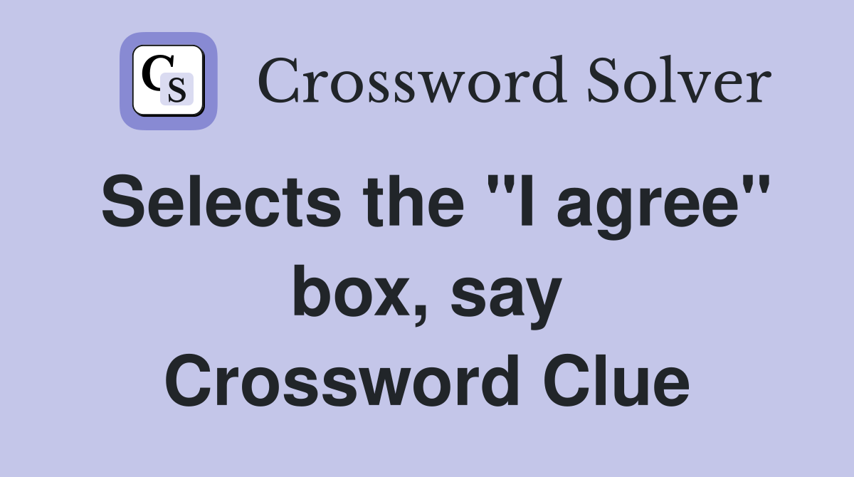 Selects the "I agree" box, say Crossword Clue