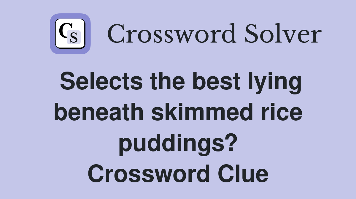 Selects the best lying beneath skimmed rice puddings? Crossword Clue