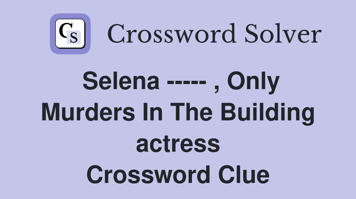 Selena ----- , Only Murders In The Building actress Crossword Clue