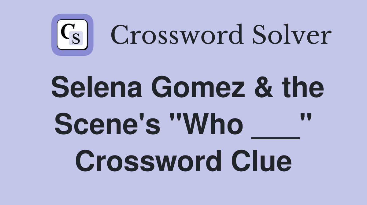 Selena Gomez & the Scene's "Who ___" Crossword Clue