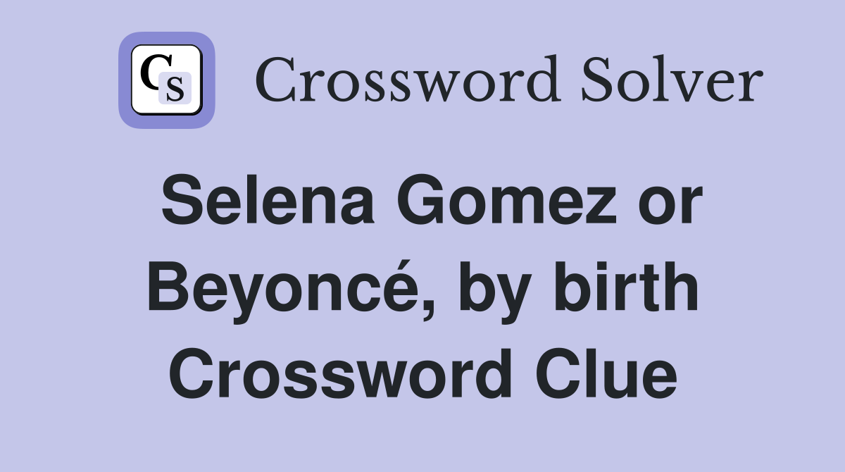 Selena Gomez or Beyoncé, by birth Crossword Clue