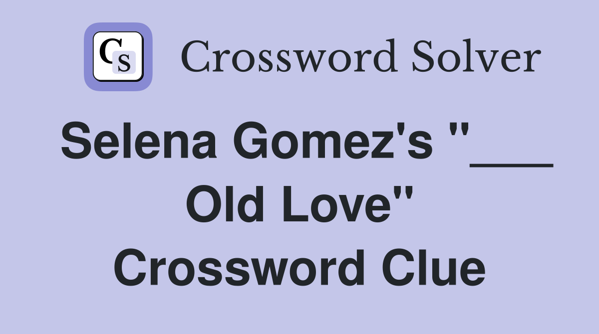 Selena Gomez's "___ Old Love" Crossword Clue