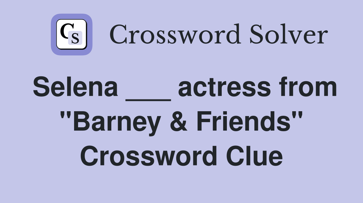 Selena ___ actress from "Barney & Friends" Crossword Clue