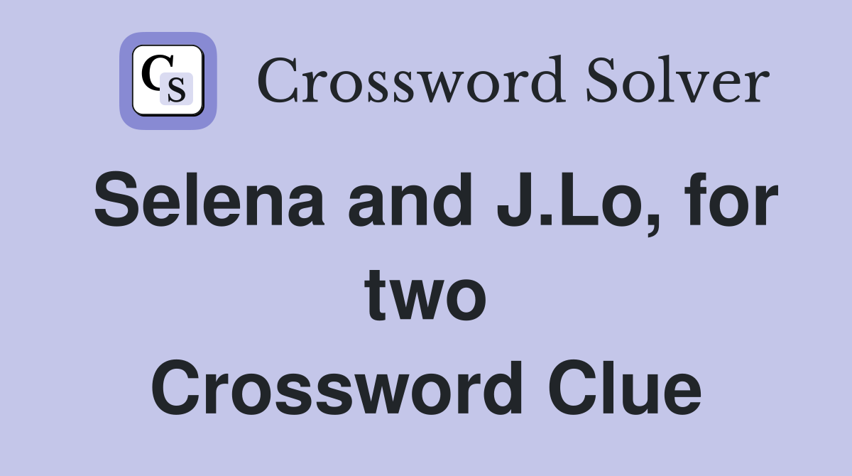 Selena and J.Lo, for two Crossword Clue