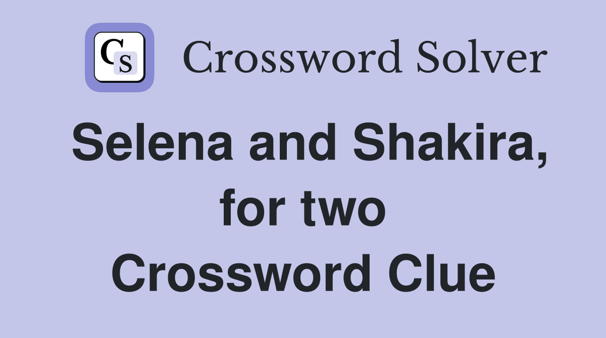 Selena and Shakira, for two Crossword Clue