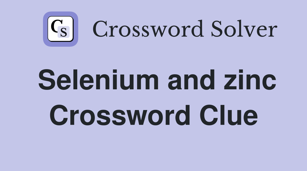 Selenium and zinc Crossword Clue