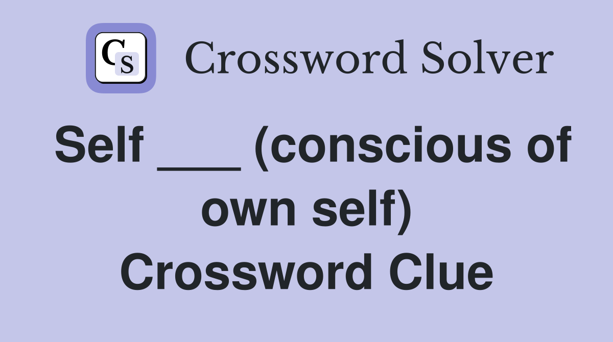 Self ___ (conscious of own self) Crossword Clue