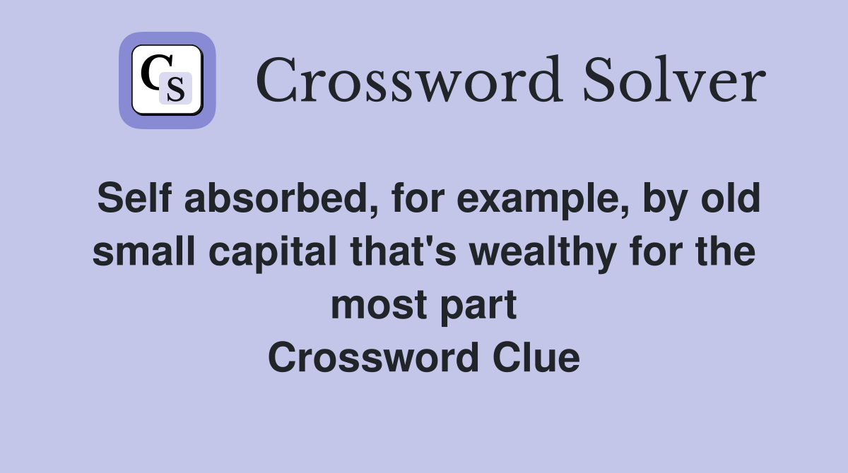 Self absorbed, for example, by old small capital that's wealthy for the most part Crossword Clue