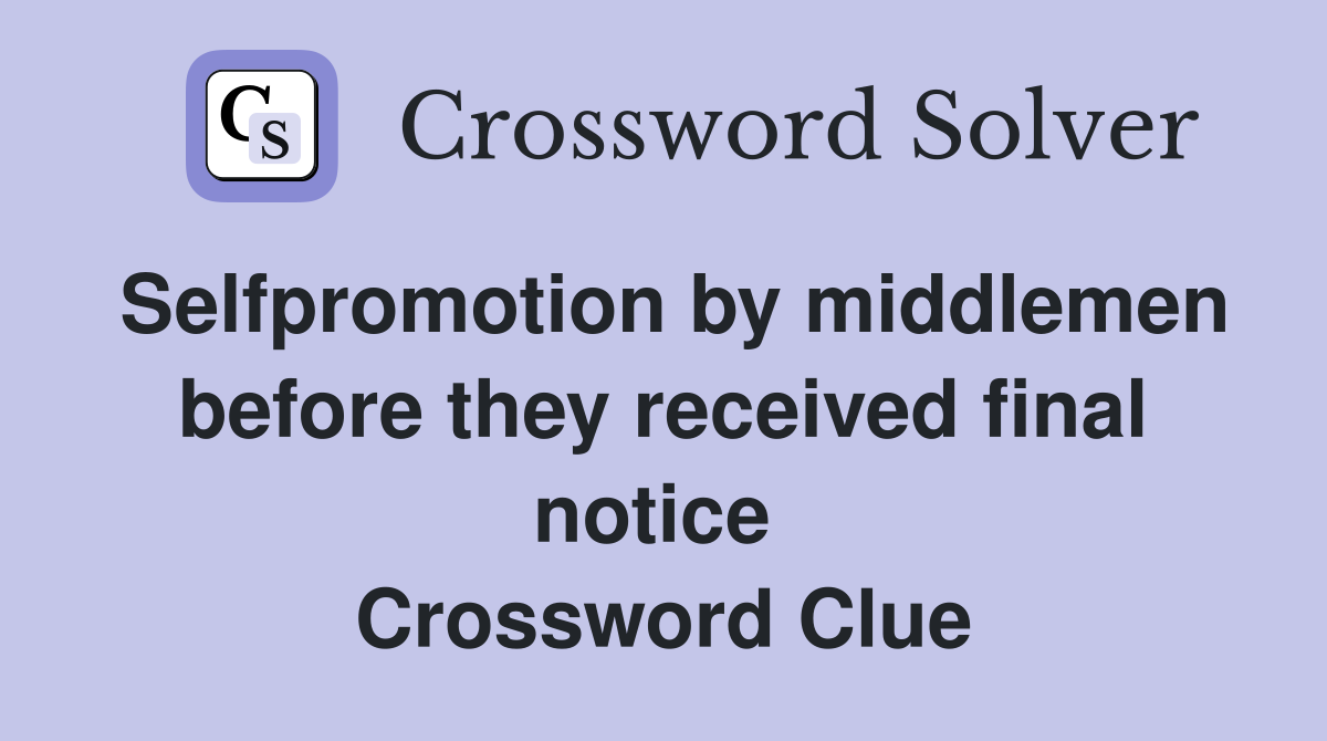 Self­promotion by middlemen before they received final notice  Crossword Clue