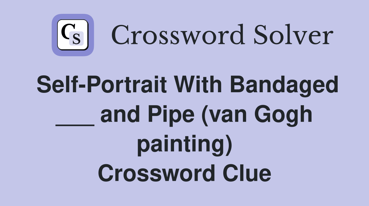 Self-Portrait With Bandaged ___ and Pipe (van Gogh painting) Crossword Clue