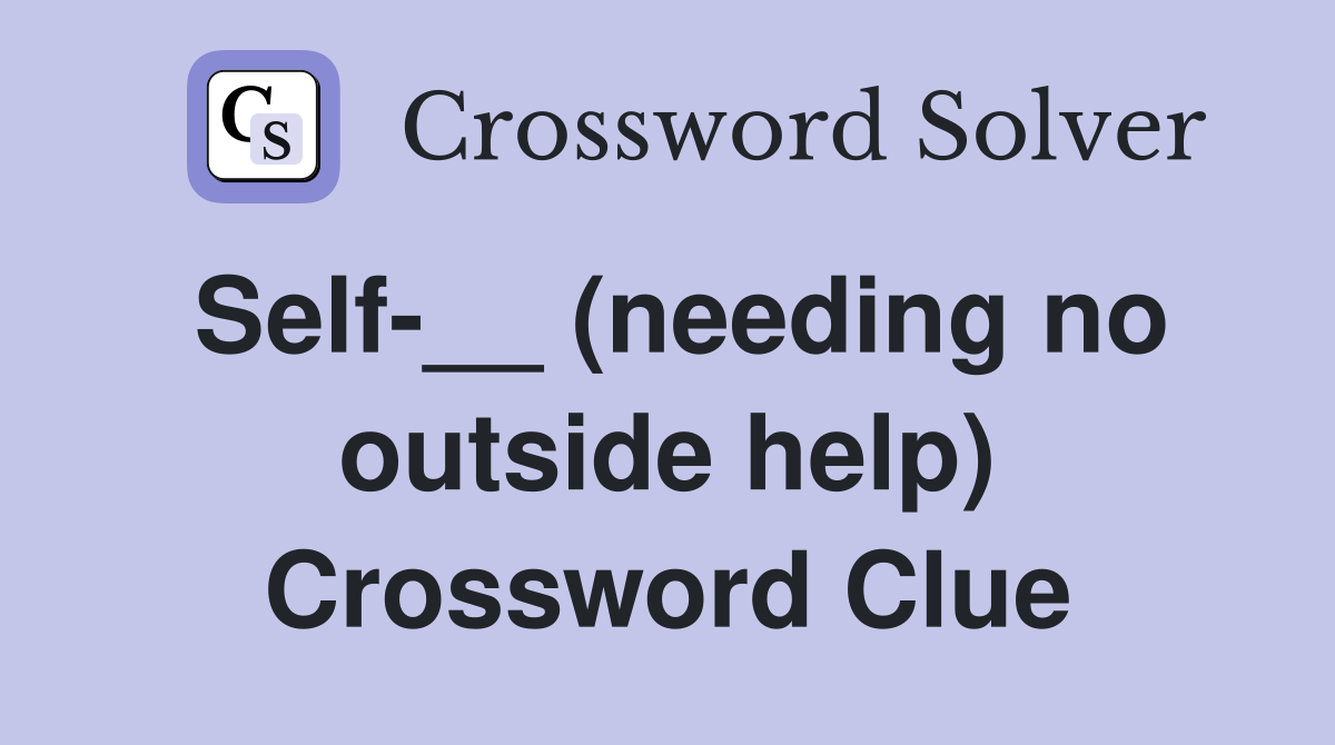 Self-__ (needing no outside help) Crossword Clue