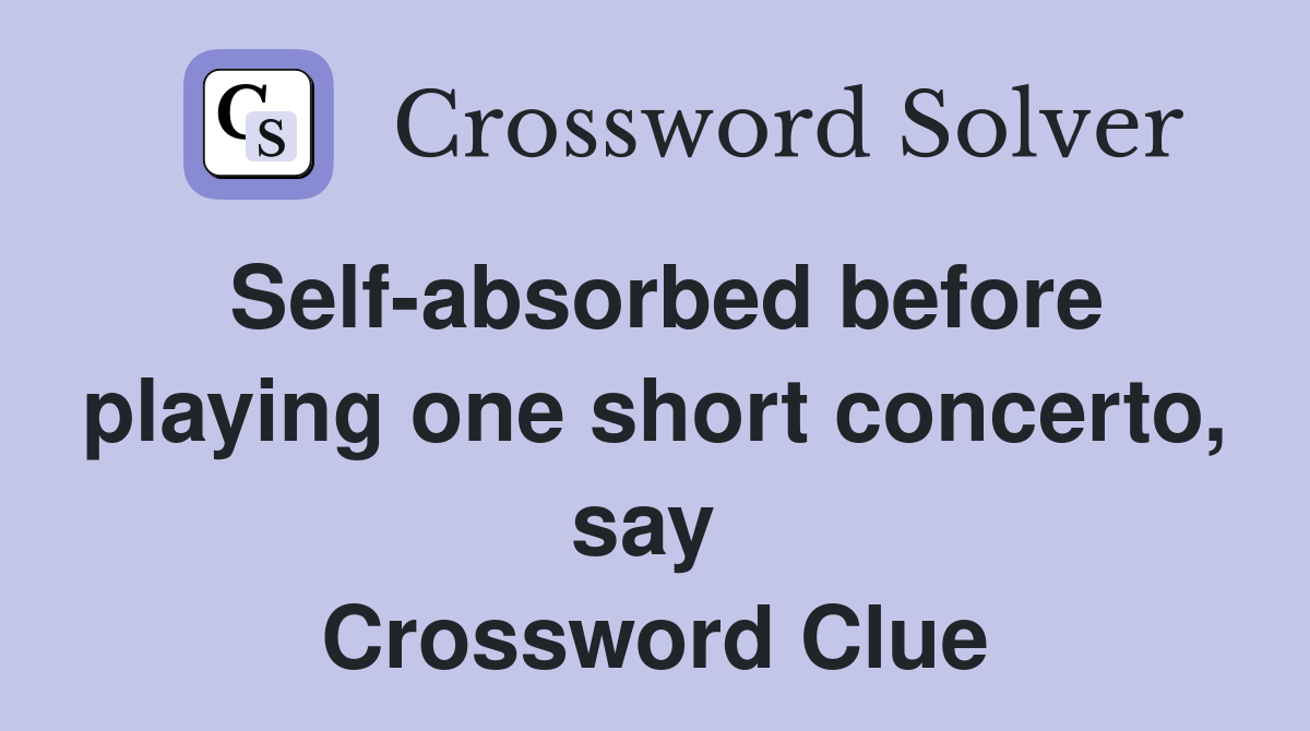 Self-absorbed before playing one short concerto, say  Crossword Clue