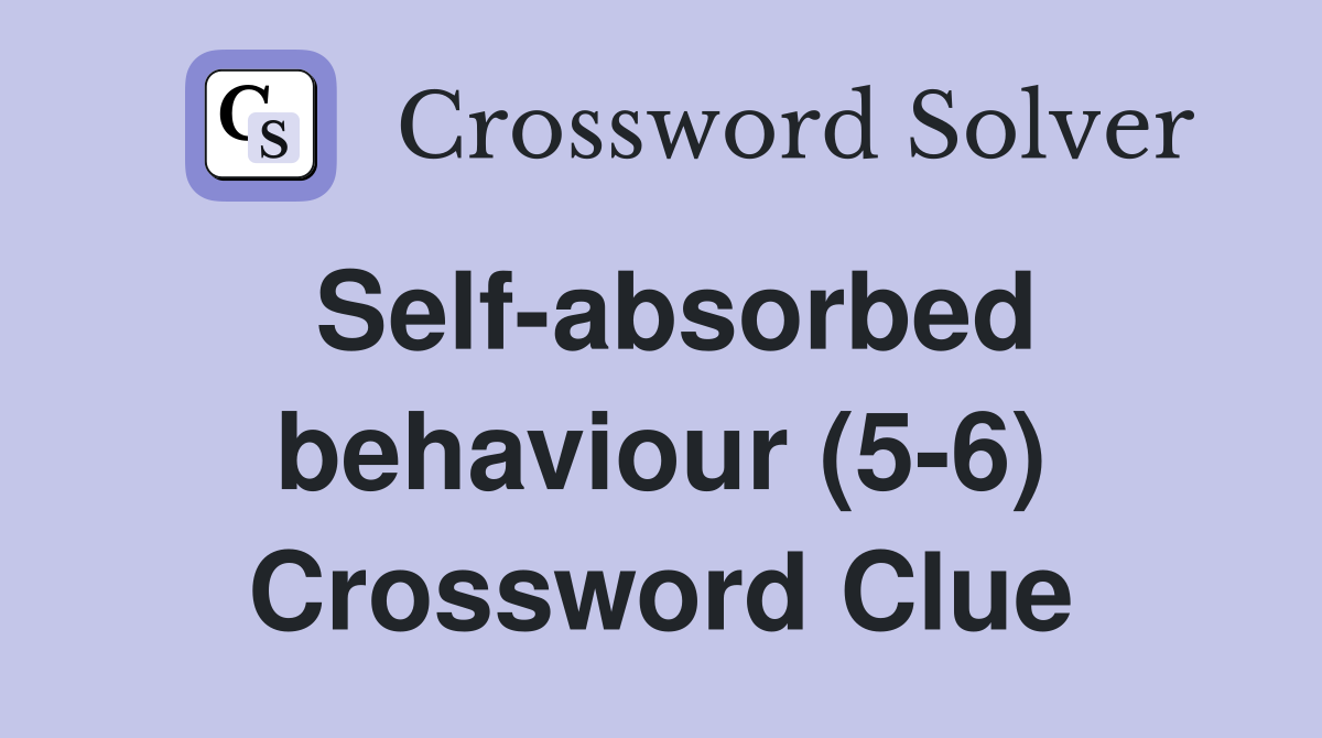 Self-absorbed behaviour (5-6) Crossword Clue