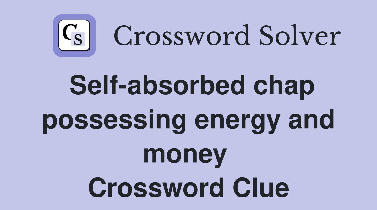 Self-absorbed chap possessing energy and money  Crossword Clue