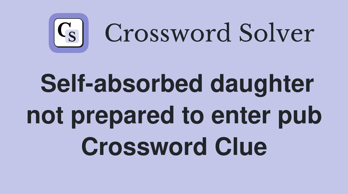 Self-absorbed daughter not prepared to enter pub Crossword Clue