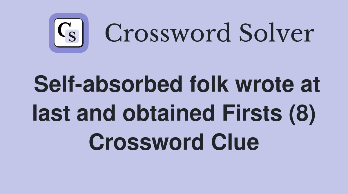 Self-absorbed folk wrote at last and obtained Firsts (8) Crossword Clue
