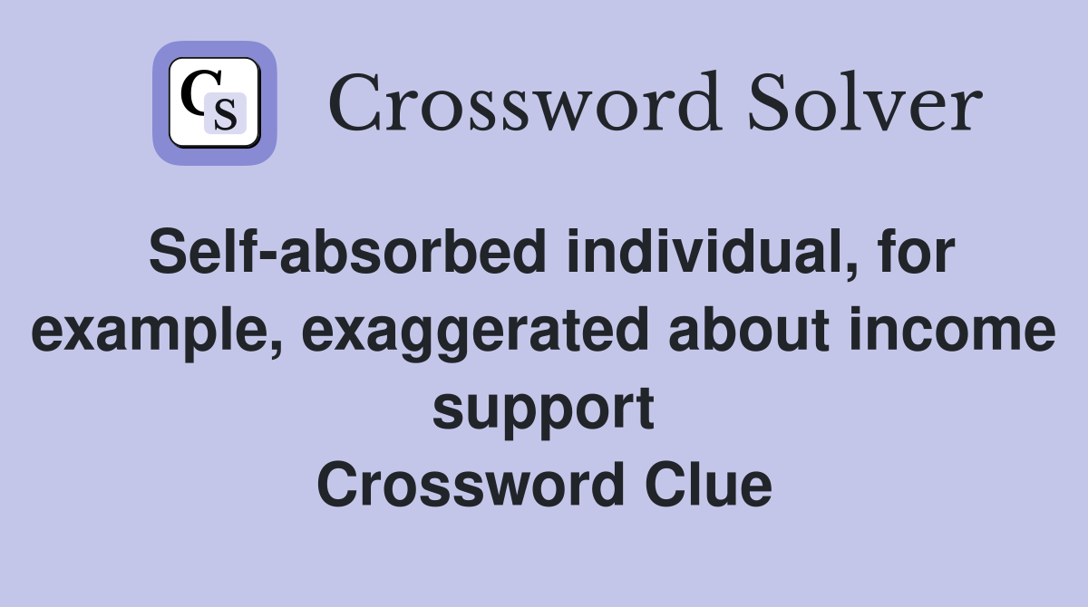 Self-absorbed individual, for example, exaggerated about income support Crossword Clue