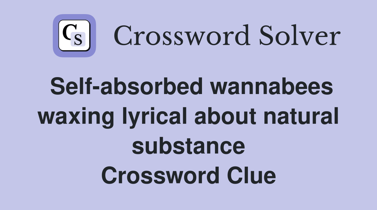 Self-absorbed wannabees waxing lyrical about natural substance Crossword Clue