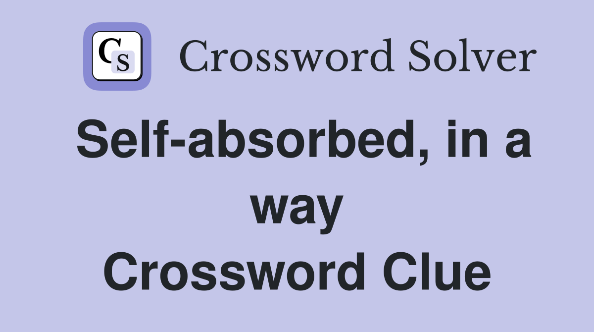 Self-absorbed, in a way Crossword Clue
