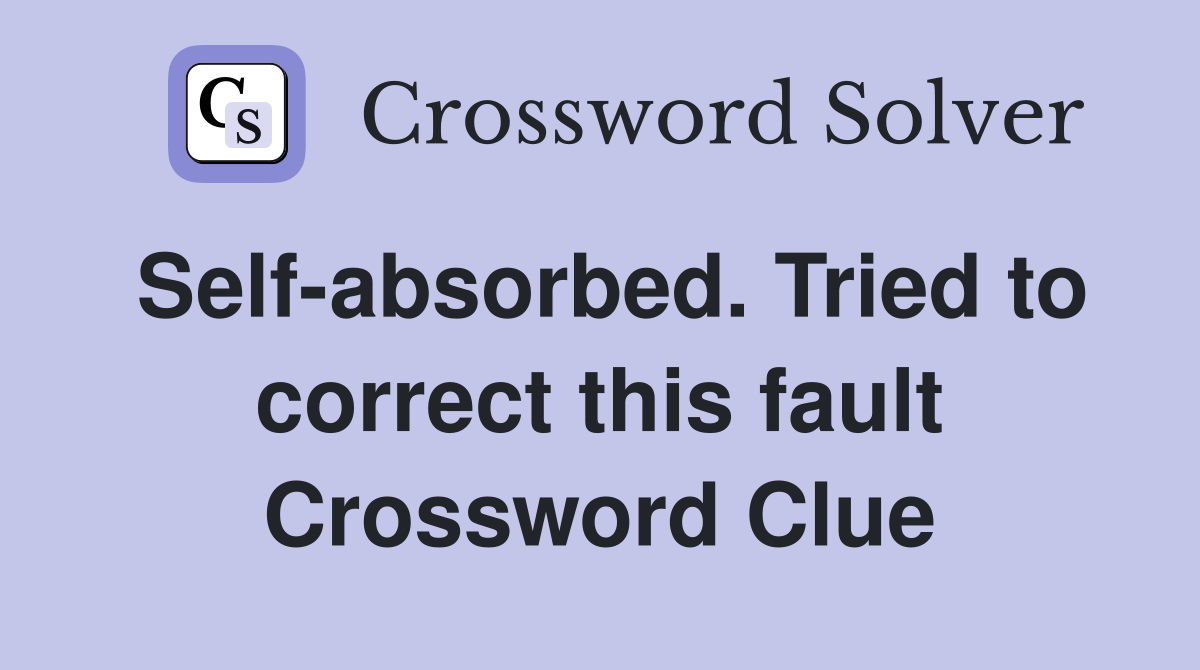 Self-absorbed. Tried to correct this fault Crossword Clue