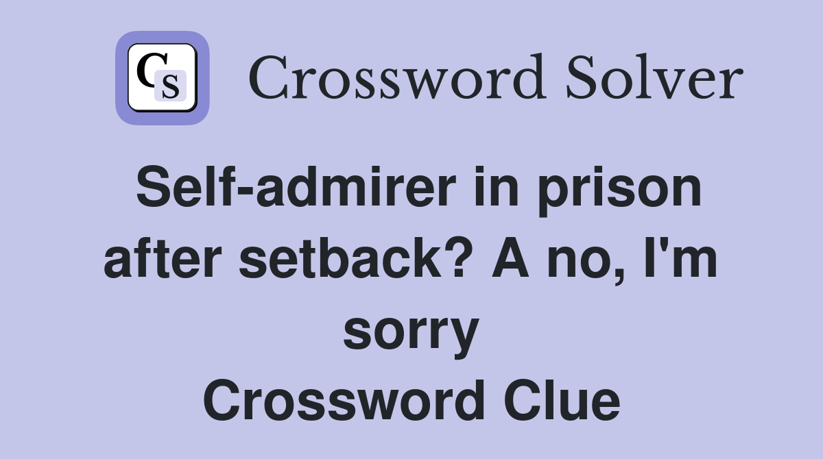 Self-admirer in prison after setback? A no, I'm sorry Crossword Clue
