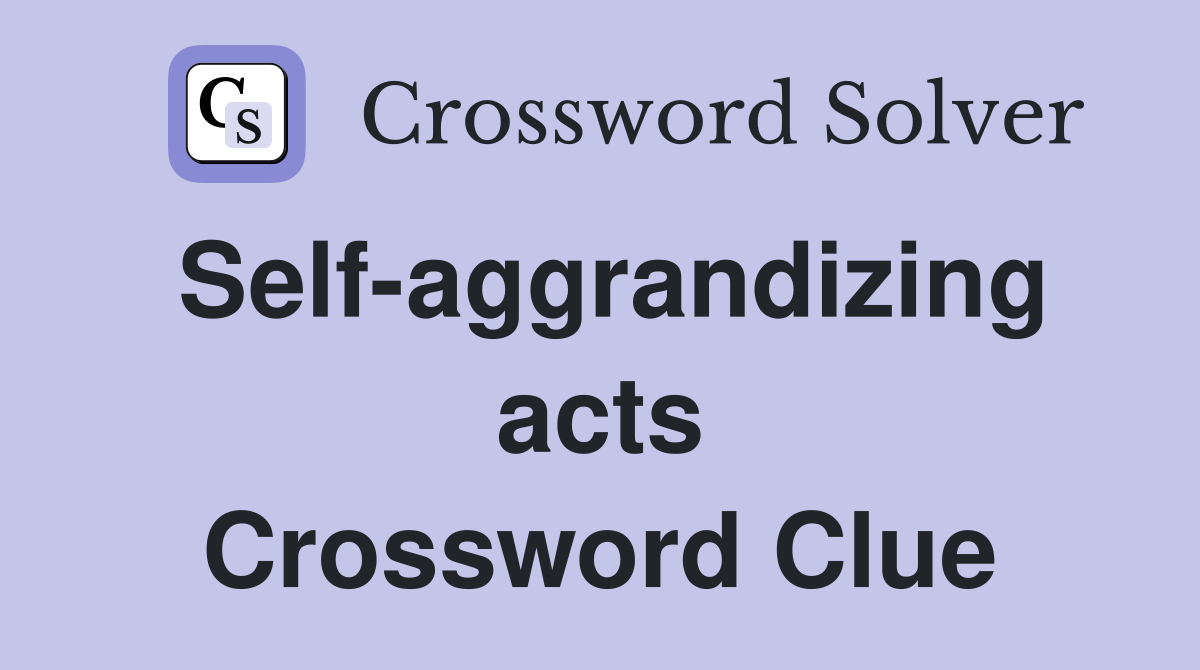 Self-aggrandizing acts Crossword Clue