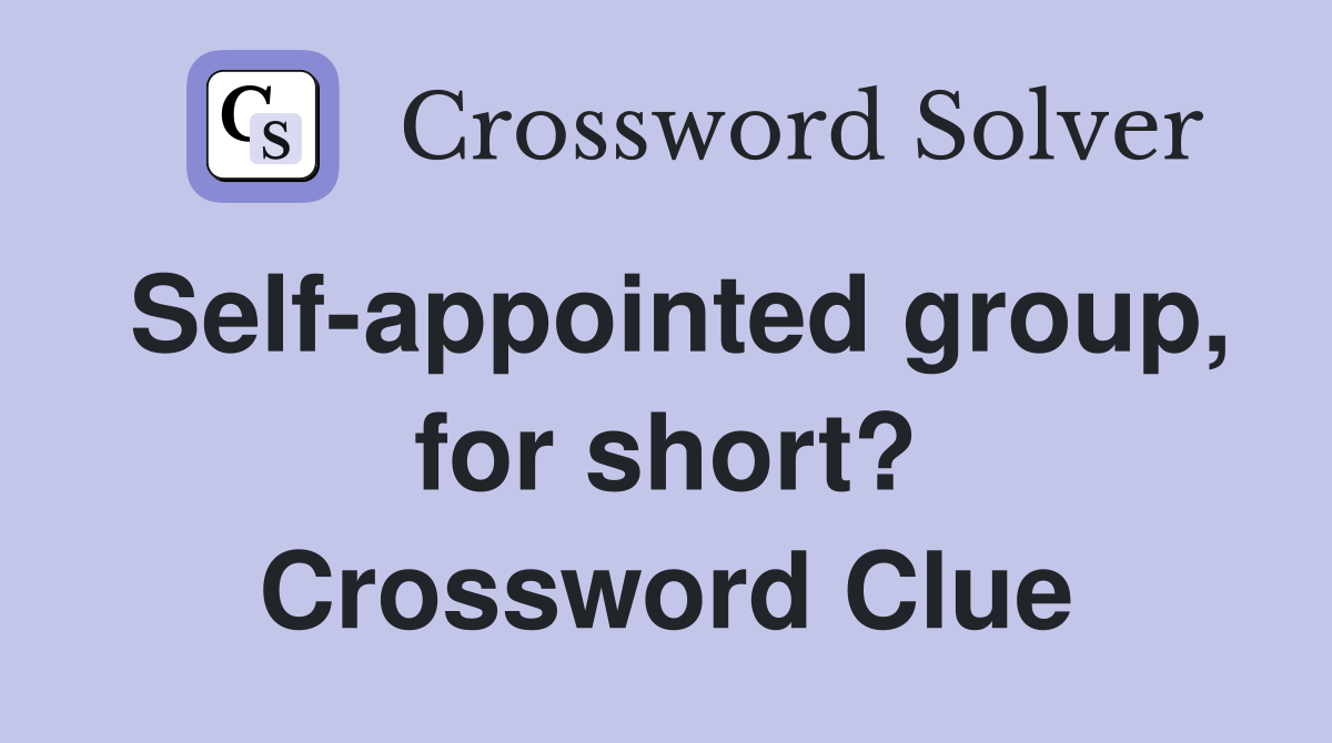 Self-appointed group, for short? Crossword Clue