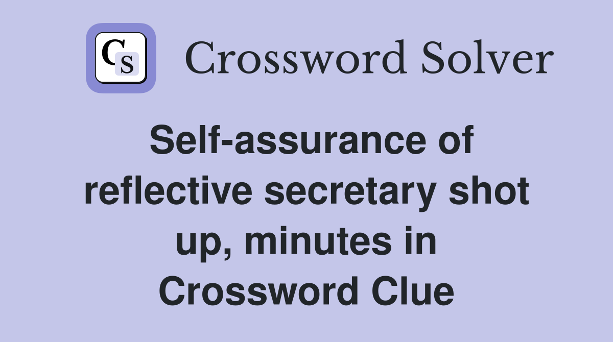 Self-assurance of reflective secretary shot up, minutes in Crossword Clue