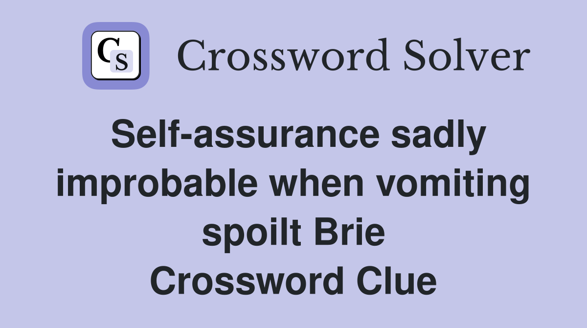 Self-assurance sadly improbable when vomiting spoilt Brie Crossword Clue