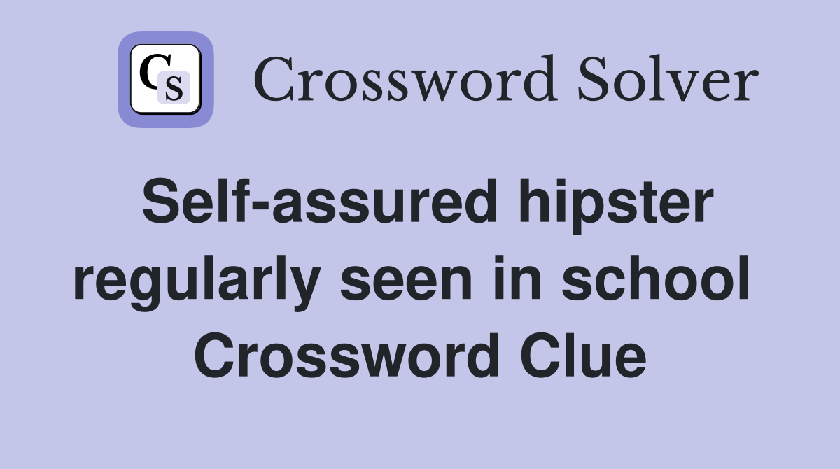 Self-assured hipster regularly seen in school  Crossword Clue