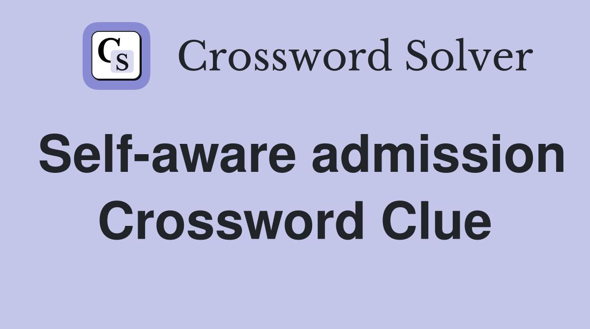 Self-aware admission Crossword Clue