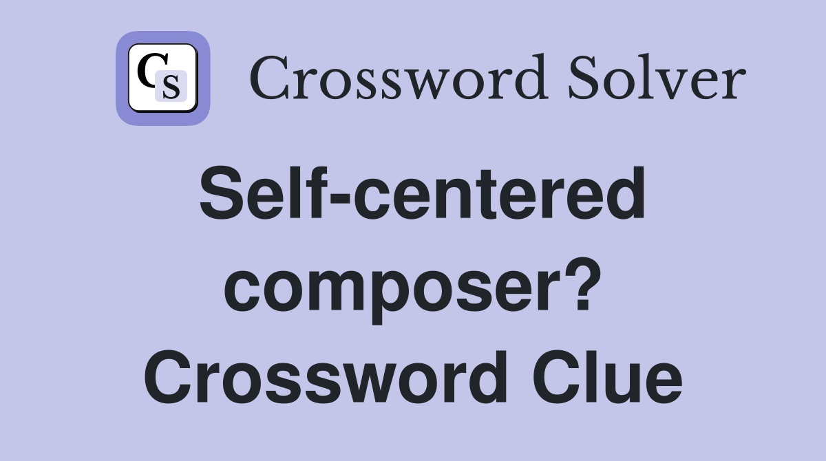 Self-centered composer? Crossword Clue