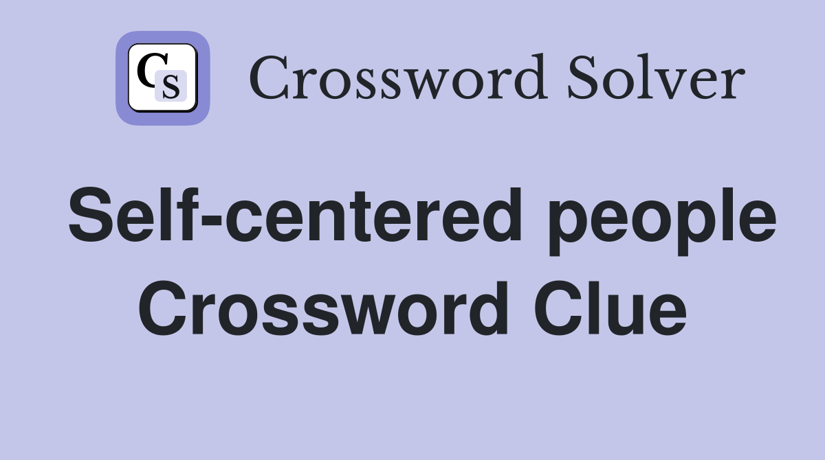 Self-centered people Crossword Clue