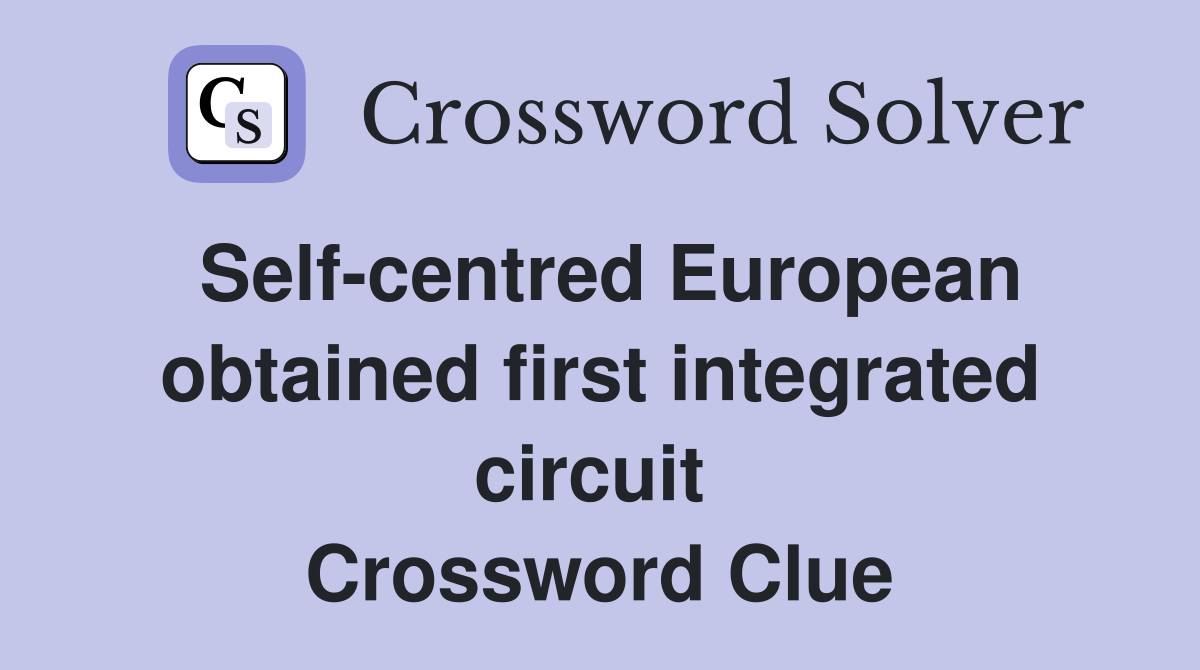 Self-centred European obtained first integrated circuit  Crossword Clue