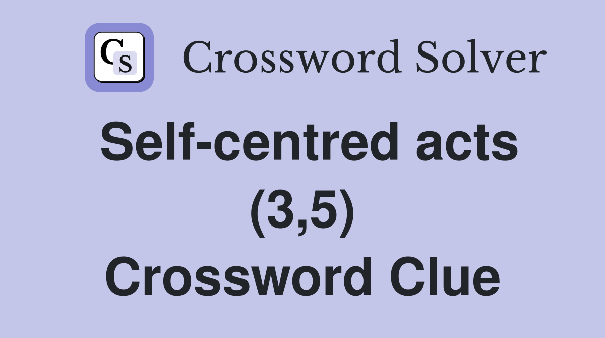 Self-centred acts (3,5) Crossword Clue