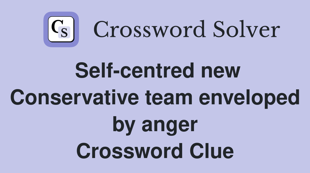 Self-centred new Conservative team enveloped by anger Crossword Clue
