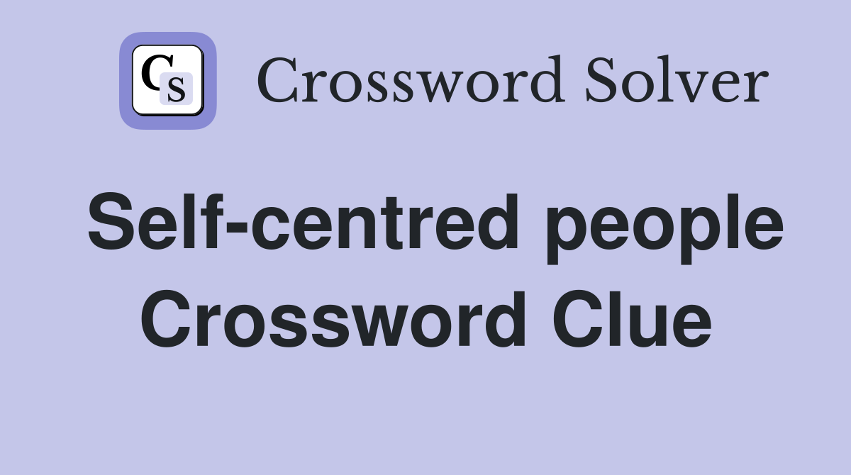 Self-centred people Crossword Clue