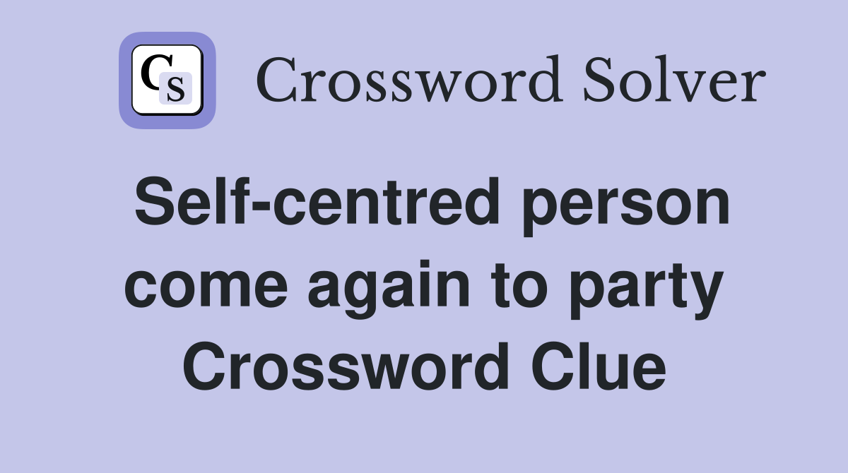 Self-centred person come again to party Crossword Clue