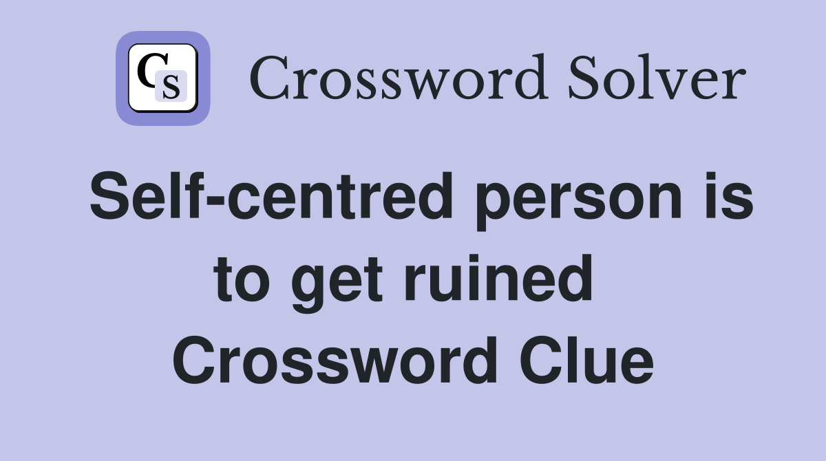 Self-centred person is to get ruined  Crossword Clue