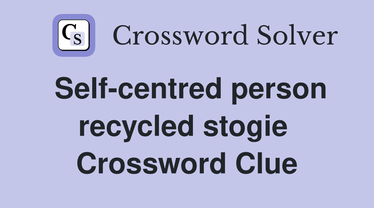 Self-centred person recycled stogie  Crossword Clue