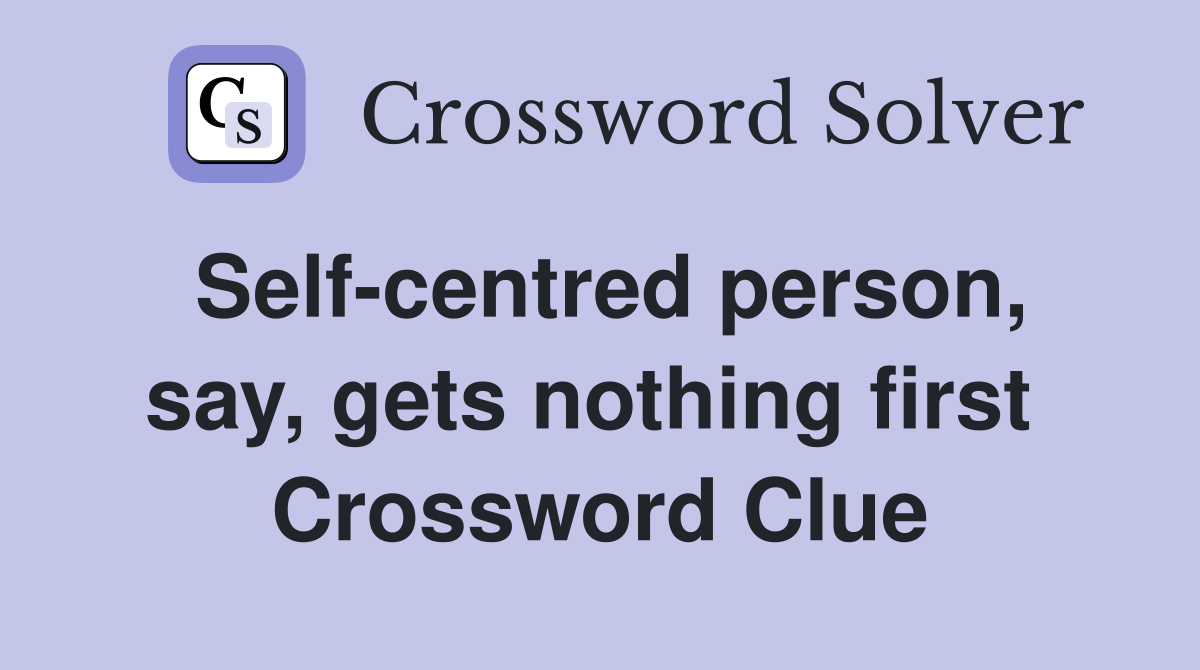 Self-centred person, say, gets nothing first  Crossword Clue