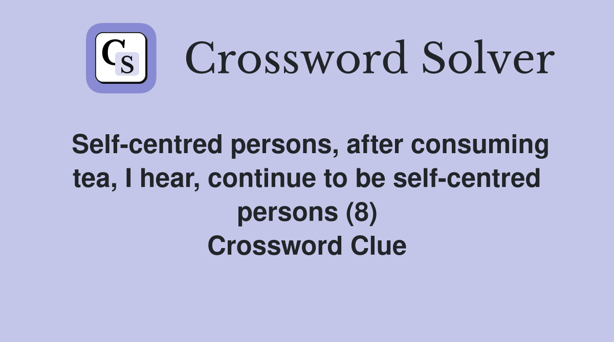 Self-centred persons, after consuming tea, I hear, continue to be self-centred persons (8) Crossword Clue