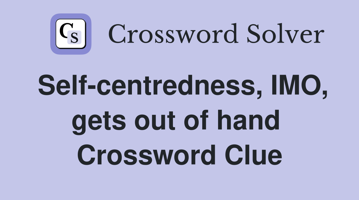 Self-centredness, IMO, gets out of hand  Crossword Clue