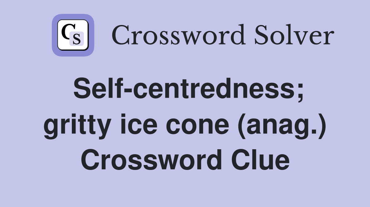 Self-centredness; gritty ice cone (anag.) Crossword Clue