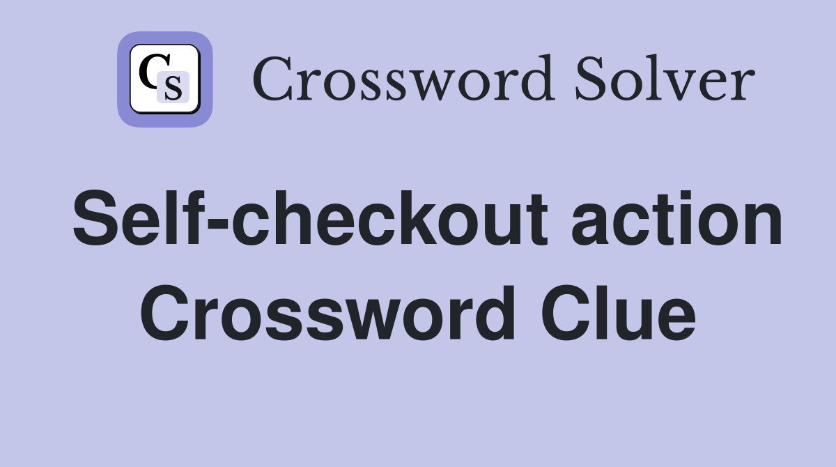 Self-checkout action Crossword Clue