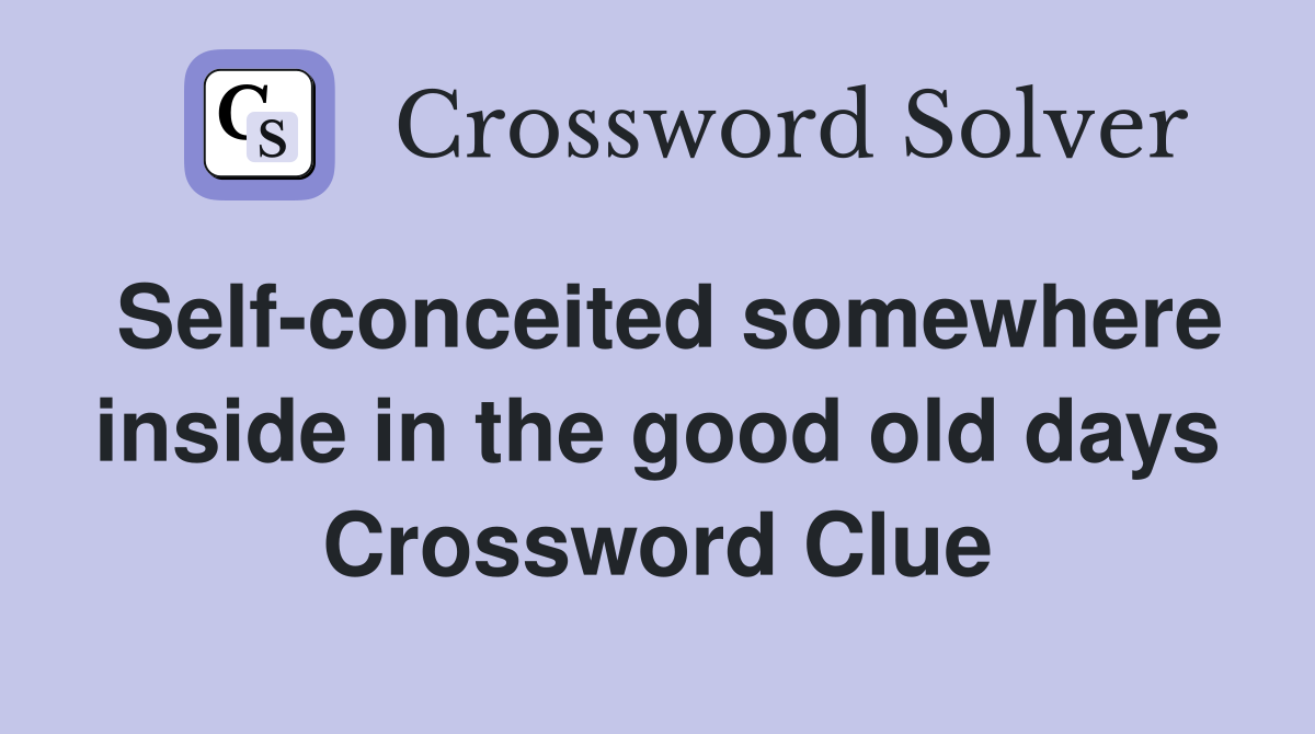 Self-conceited somewhere inside in the good old days Crossword Clue