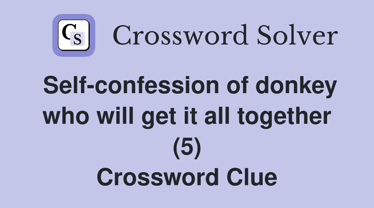Self-confession of donkey who will get it all together (5) Crossword Clue