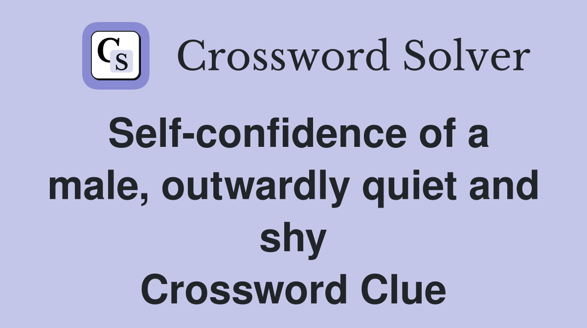 Self-confidence of a male, outwardly quiet and shy Crossword Clue